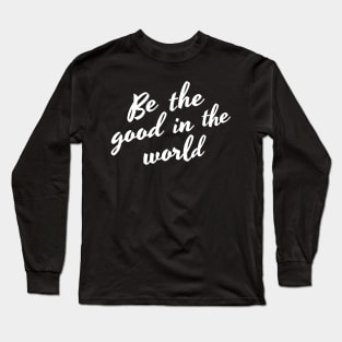 Be The Good In The World. Positive Affirmation Long Sleeve T-Shirt